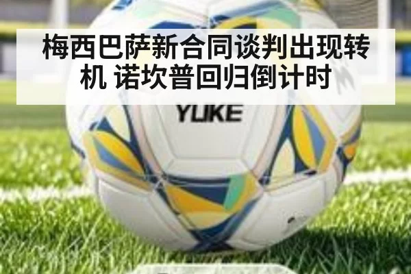 梅西巴萨新合同谈判出现转机 诺坎普回归倒计时