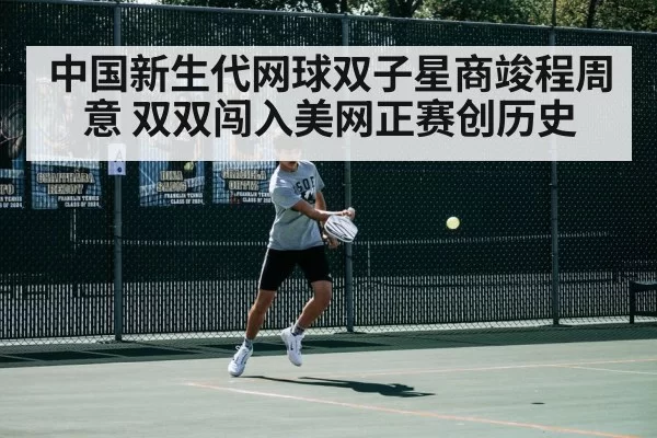 中国新生代网球双子星商竣程周意 双双闯入美网正赛创历史