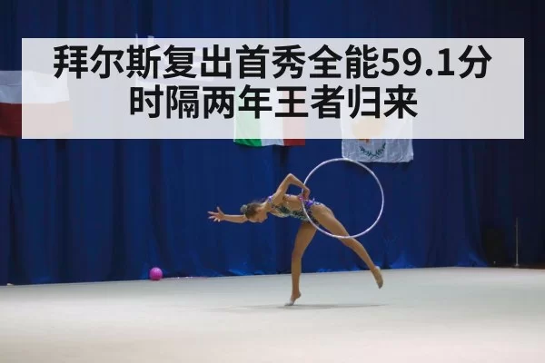 拜尔斯复出首秀全能59.1分 时隔两年王者归来